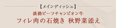 メインディッシュ 淡路ビーフチャンピオン牛 フィレ肉の石焼き 秋野菜添え