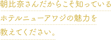 朝比奈さんだからこそ知っているホテルニューアワジの魅力を教えてください。